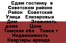 Сдам гостинку, в Советском районе › Район ­ Советский › Улица ­ Елизаровых › Дом ­ 68 › Этажность дома ­ 5 › Цена ­ 8 000 - Томская обл., Томск г. Недвижимость » Квартиры аренда   . Томская обл.